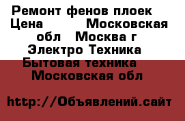 Ремонт фенов плоек. › Цена ­ 300 - Московская обл., Москва г. Электро-Техника » Бытовая техника   . Московская обл.